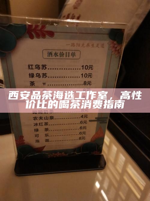 西安品茶海选工作室，高性价比的喝茶消费指南