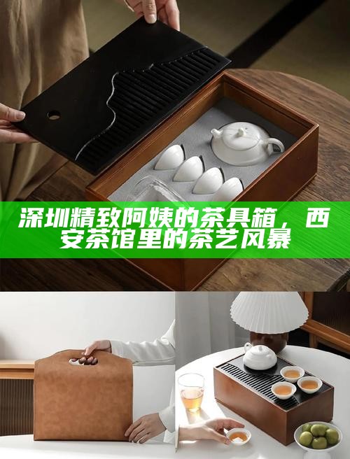 深圳精致阿姨的茶具箱，西安茶馆里的茶艺风暴